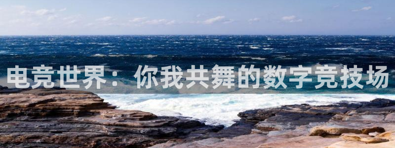 南宫电竞电竞网登录入口：电竞世界：你我共