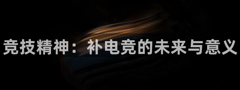 南宫电竞电竞头号玩家电竞馆：竞技精神：补电竞的未来与意义